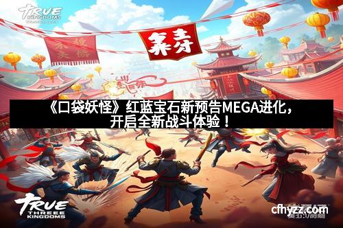 《口袋妖怪》红蓝宝石新预告MEGA进化，开启全新战斗体验！